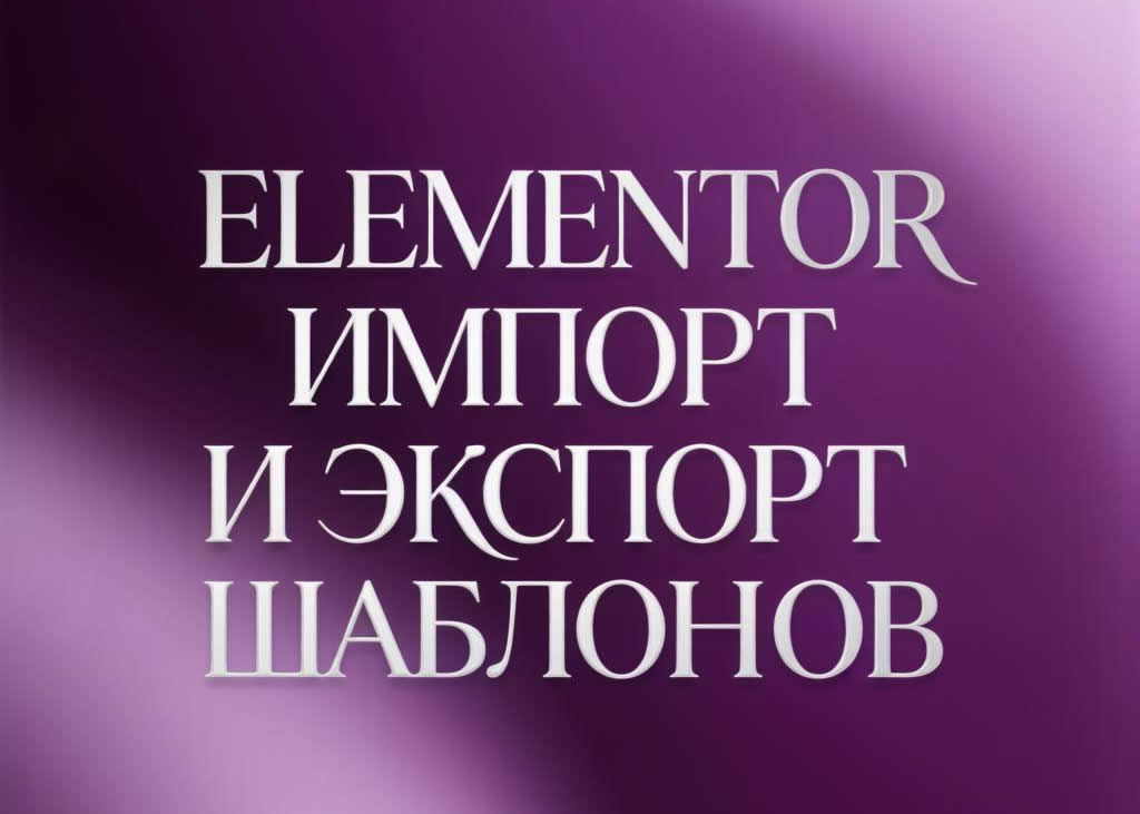 Импорт и экспорт шаблонов Elementor: Перенос дизайна между сайтами