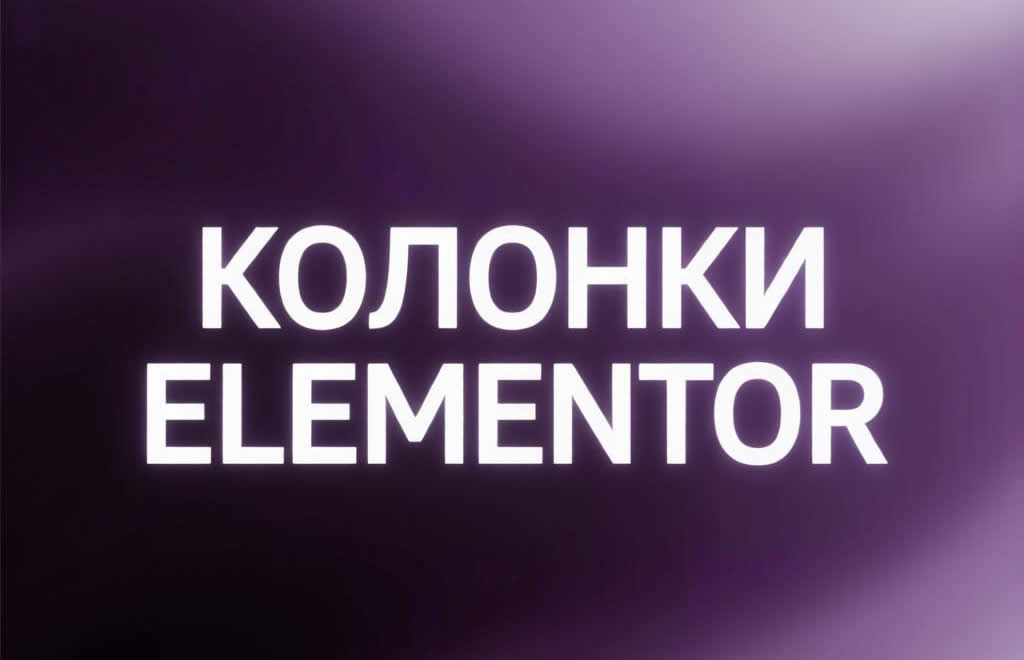 Работа с колонками в Elementor: ширина, порядок и гибкая сетка